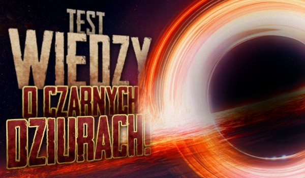 Test wiedzy o Czarnych Dziurach! | sameQuizy Test Wiedzy O Czarnych Stopach