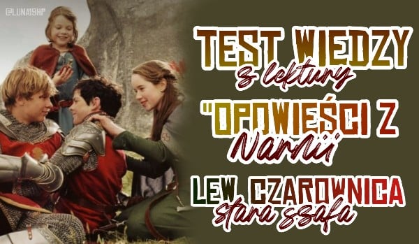 Test wiedzy z lektury "Opowieści z Narnii - lew, czarownica i stara Opowiesci Z Narnii Test Z Lektury