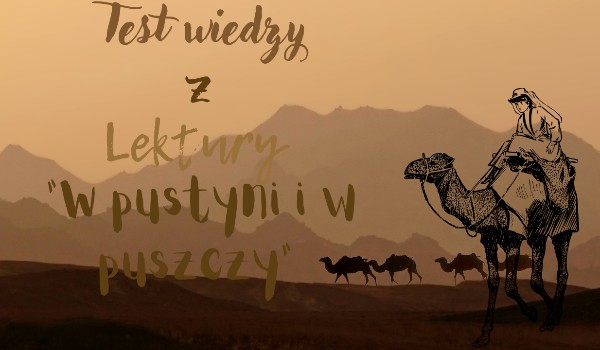 Test wiedzy z lektury "W pustyni i w puszczy" | sameQuizy Test Z Wiedzy W Pustyni I Puszczy