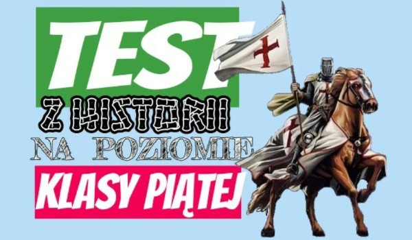 Test z historii na poziomie 5 klasy | sameQuizy Test Historia Klasa 5 Dzial 5