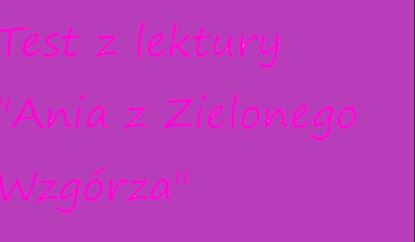 Test z lektury "Ania z Zielonego Wzgórza" | sameQuizy Test Z Lektury Ania Zielonego Wzgórza