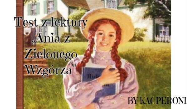 Test z lektury „Ania z Zielonego Wzgórza” | sameQuizy Ania Z Zielonego Wzgórza Test Samequizy