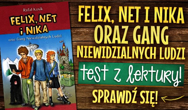 Test z lektury! - Felix, Net i Nika oraz Gang Niewidzialnych Ludzi Felix Net I Nika Oraz Gang Niewidzialnych Ludzi Test