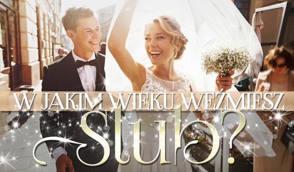 W jakim wieku weźmiesz ślub? | sameQuizy Samequizy W Jakim Wieku Weźmiesz ślub