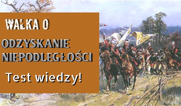 Walka o odzyskanie niepodległości - test wiedzy! | sameQuizy Sprawdzian Historia Klasa 6 Walka O Odzyskanie Niepodległości