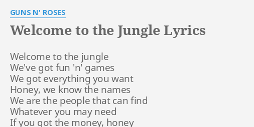 "WELCOME TO THE JUNGLE" LYRICS by GUNS N' ROSES: Welcome to the jungle... Guns N Roses Welcome To The Jungle Tekst