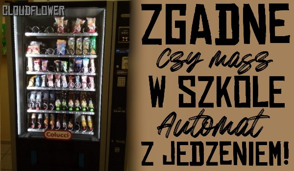 Zgadnę, czy masz w szkole automat z jedzeniem! | sameQuizy Automaty Z Jedzeniem W Szkole