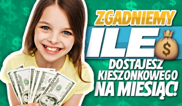 Zgadniemy, ile dostajesz kieszonkowego na miesiąc! | sameQuizy Agnieszka Dostaje 20 Zl Kieszonkowego A Tomek 15